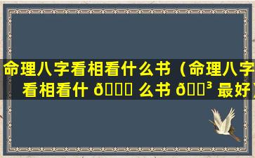 命理八字看相看什么书（命理八字看相看什 🐒 么书 🌳 最好）